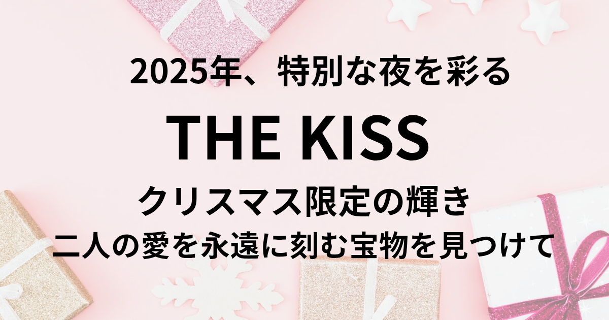2025年、特別な夜を彩る THE KISS クリスマス限定の輝き。 二人の愛を永遠に刻む宝物を見つけて。 と書かれたアイキャッチ画像