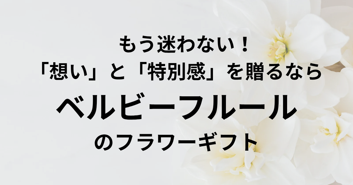 もう迷わない！ 「想い」と「特別感」を贈るなら ベルビーフルールのフラワーギフト　と書かれたアイキャッチ画像