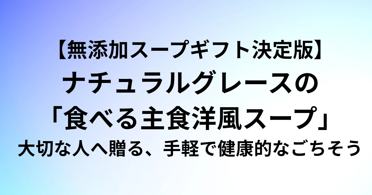 【無添加スープギフト決定版】 ナチュラルグレースの「食べる主食洋風スープ」 大切な人へ贈る、手軽で健康的なごちそう。 と書かれたアイキャッチ画像