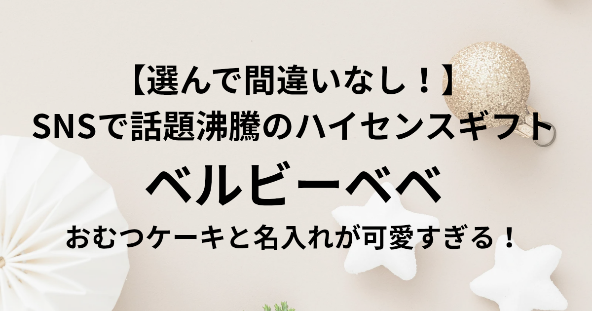 【選んで間違いなし！】 SNSで話題沸騰のハイセンスギフト ベルビーベベのおむつケーキと名入れが可愛すぎる！ と書かれたアイキャッチ画像