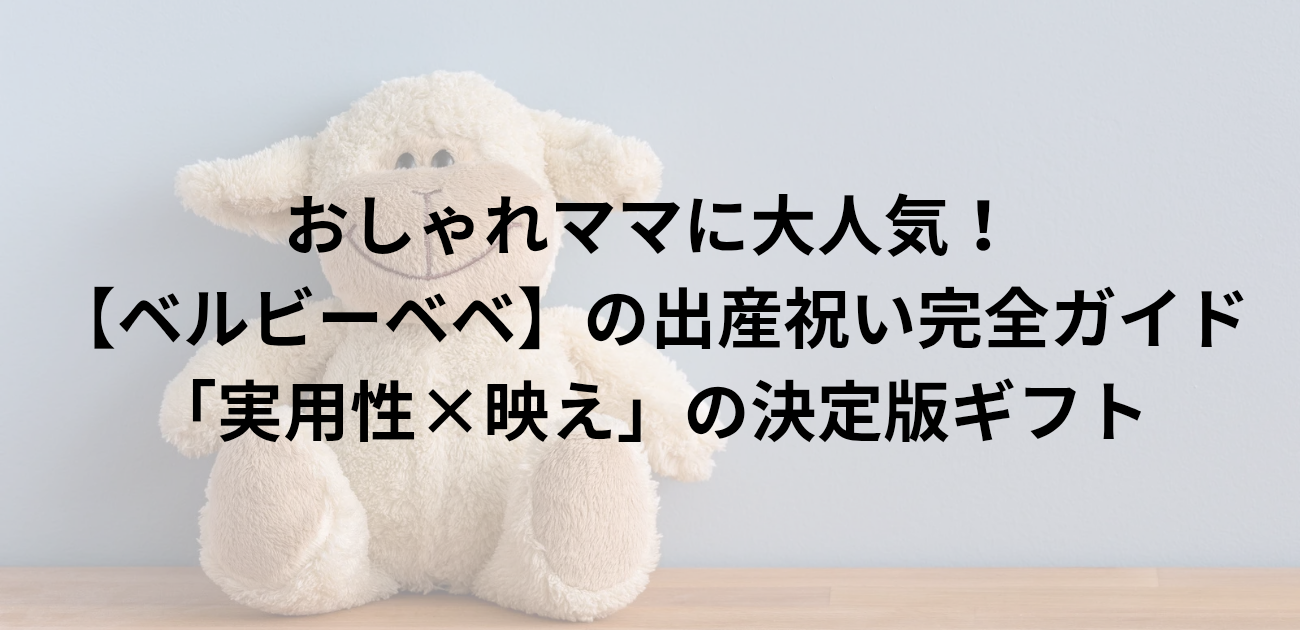 おしゃれママに大人気！ ベルビーベベの出産祝い完全ガイド 「実用性×映え」の決定版ギフト　と書かれたアイキャッチ画像