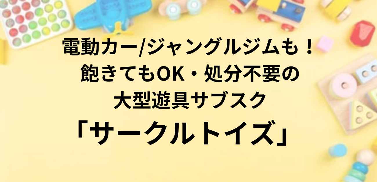 電動カー/ジャングルジムも！ 飽きてもOK・処分不要の 大型遊具サブスク「サークルトイズ」と書かれたアイキャッチ画像