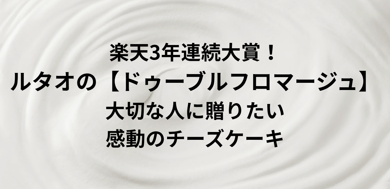 楽天3年連続大賞！ルタオの「ドゥーブルフロマージュ」 大切な人に贈りたい、感動のチーズケーキ　と書かれたアイキャッチ画像